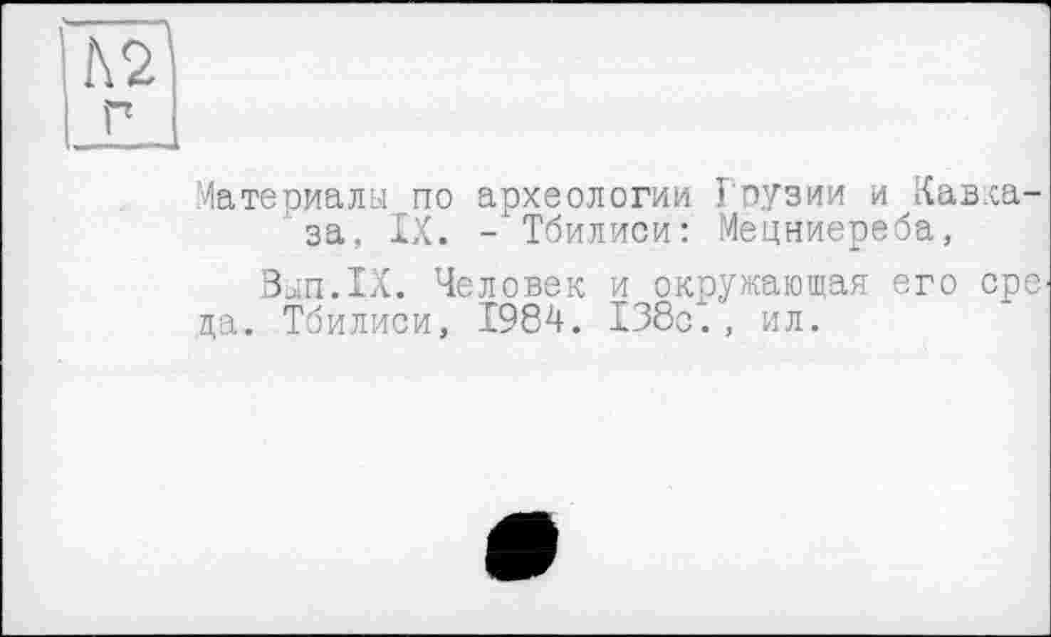 ﻿Материалы по археологии Грузии и Кавказа, IX. - Тбилиси: Мецниереба,
Вып.1Х. Человек и окружающая его ере да. Тбилиси, 1984. 138с., ил.